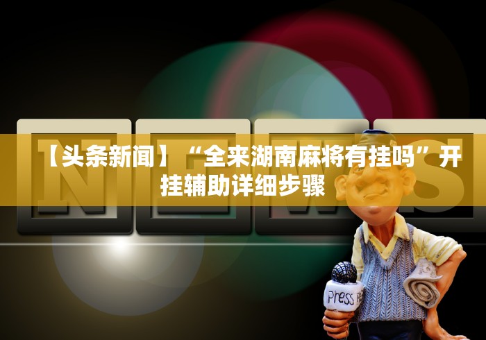 科技媒体实测“欢乐途游麻将怎么开挂”揭秘透视辅助万能挂用法