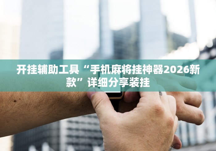 玩家辅助神器:“来来麻将全集有挂吗”分享用挂教程