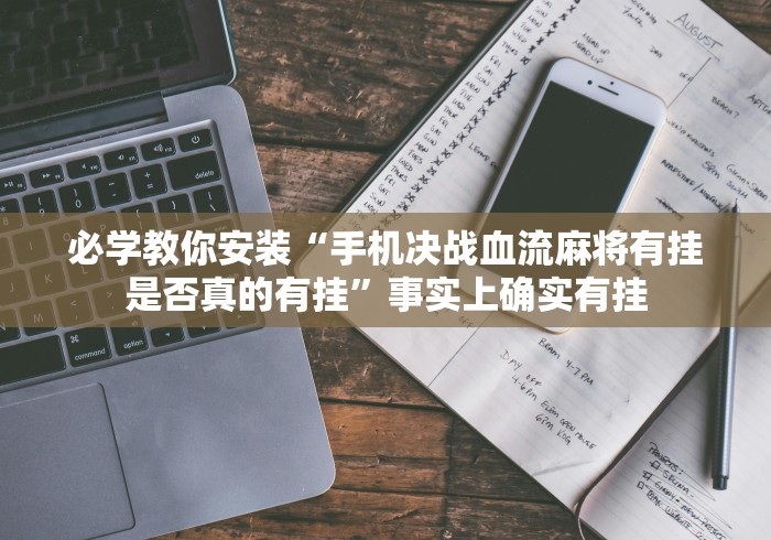 必学教你安装“手机决战血流麻将有挂是否真的有挂”事实上确实有挂