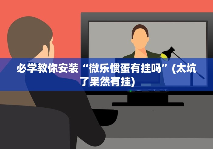 必学教你安装“微乐惯蛋有挂吗”(太坑了果然有挂)
