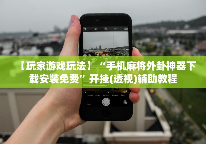 【玩家游戏玩法】“手机麻将外卦神器下载安装免费”开挂(透视)辅助教程