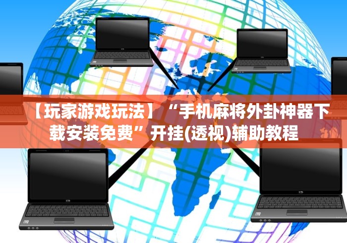 【玩家游戏玩法】“手机麻将外卦神器下载安装免费	”开挂(透视)辅助教程