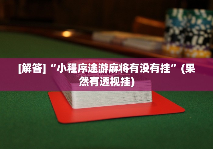 [解答]“小程序途游麻将有没有挂”(果然有透视挂)