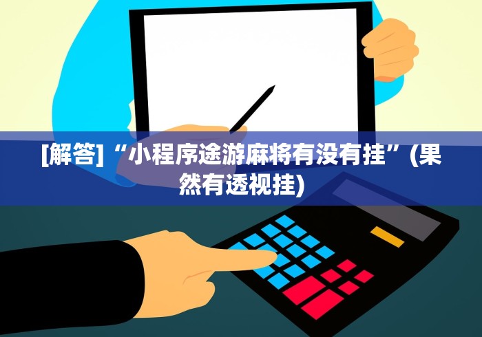 [解答]“小程序途游麻将有没有挂	”(果然有透视挂)