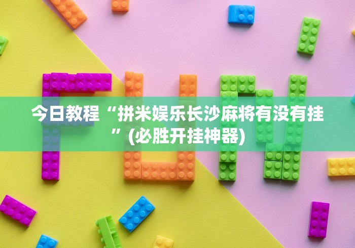 今日教程“拼米娱乐长沙麻将有没有挂”(必胜开挂神器)
