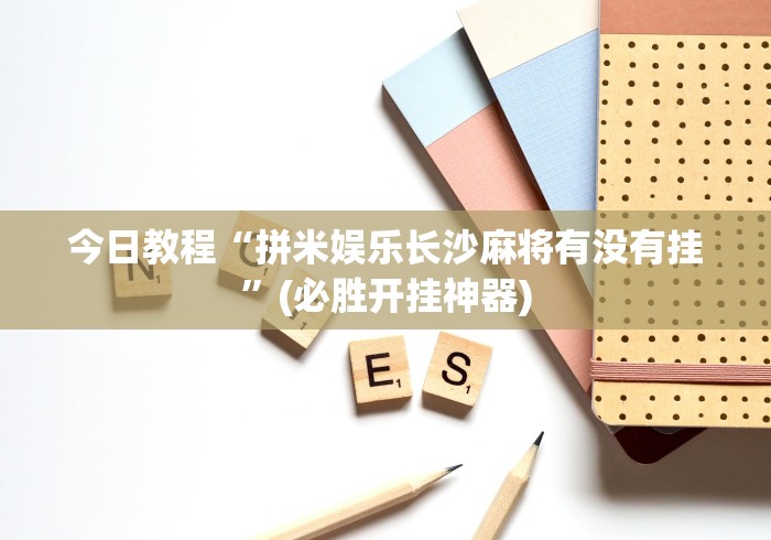 今日教程“拼米娱乐长沙麻将有没有挂”(必胜开挂神器)