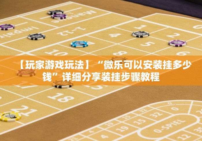 【玩家游戏玩法】“微乐可以安装挂多少钱”详细分享装挂步骤教程
