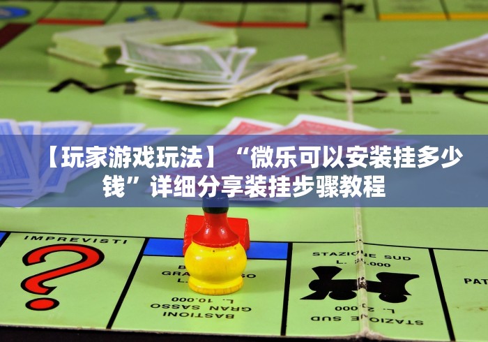 【玩家游戏玩法】“微乐可以安装挂多少钱”详细分享装挂步骤教程