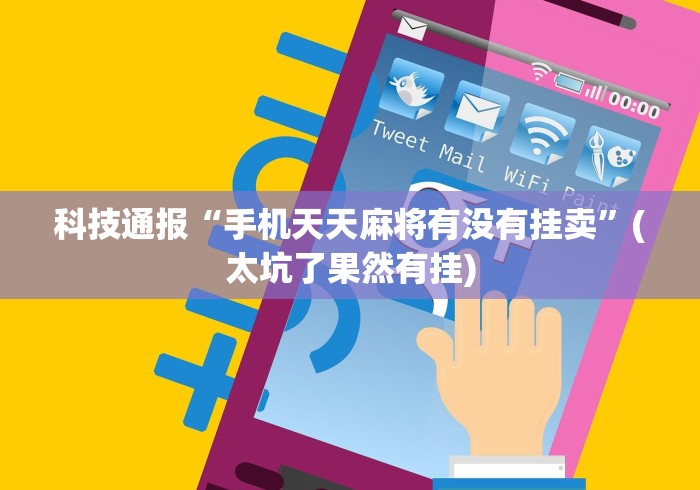 科技通报“手机天天麻将有没有挂卖”(太坑了果然有挂)