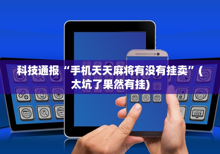 科技通报“手机天天麻将有没有挂卖”(太坑了果然有挂)
