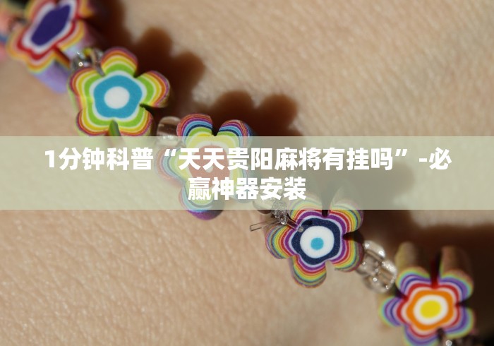 1分钟科普“天天贵阳麻将有挂吗”-必赢神器安装