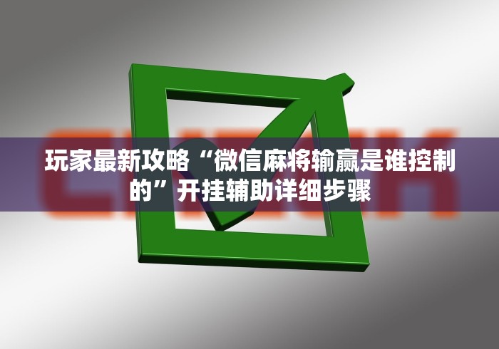 玩家最新攻略“微信麻将输赢是谁控制的”开挂辅助详细步骤