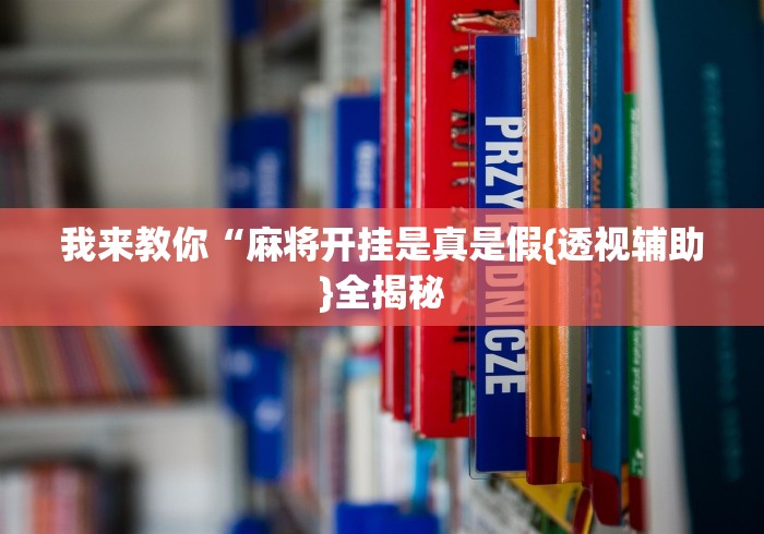我来教你“麻将开挂是真是假{透视辅助}全揭秘