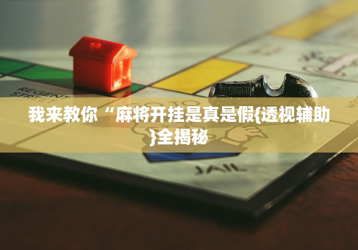 我来教你“麻将开挂是真是假{透视辅助}全揭秘 我来教你“麻将开挂是真是假{透视辅助}全揭秘