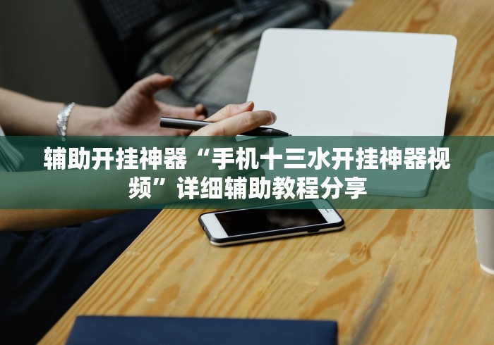 辅助开挂神器“手机十三水开挂神器视频”详细辅助教程分享