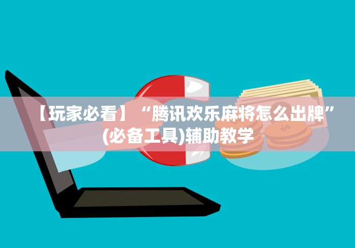 【玩家必看】“腾讯欢乐麻将怎么出牌”(必备工具)辅助教学