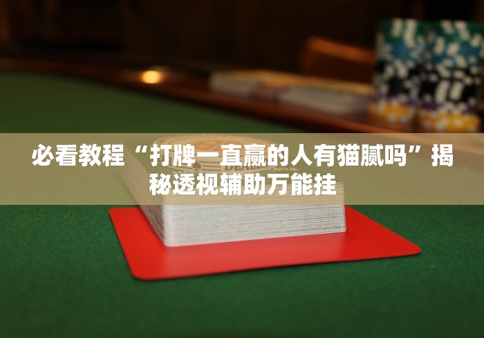 必看教程“打牌一直赢的人有猫腻吗”揭秘透视辅助万能挂