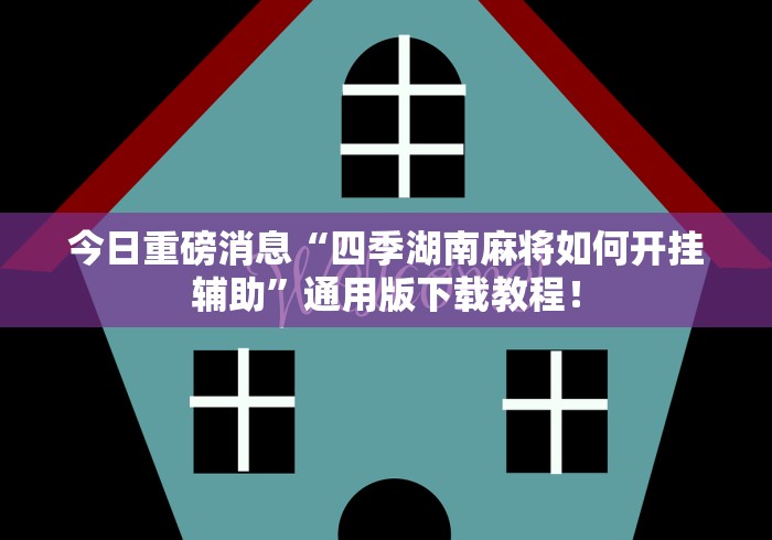 今日重磅消息“四季湖南麻将如何开挂辅助”通用版下载教程！
