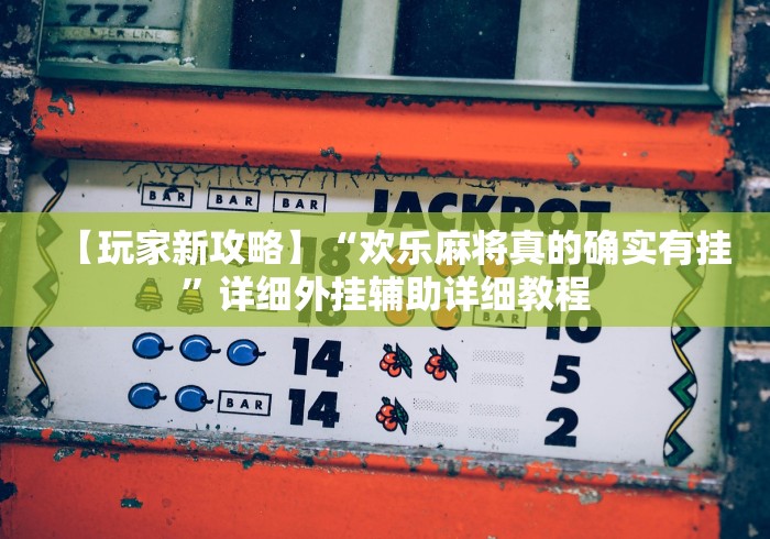 【玩家新攻略】“欢乐麻将真的确实有挂”详细外挂辅助详细教程