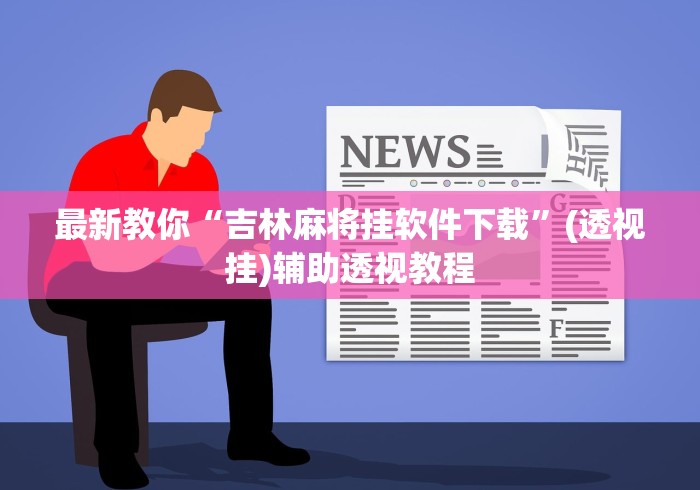 最新教你“吉林麻将挂软件下载”(透视挂)辅助透视教程