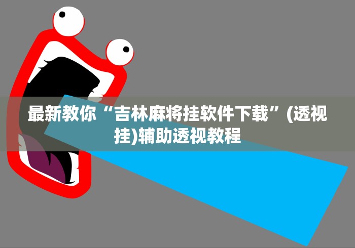 最新教你“吉林麻将挂软件下载	”(透视挂)辅助透视教程