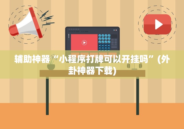 辅助神器“小程序打牌可以开挂吗	”(外卦神器下载)
