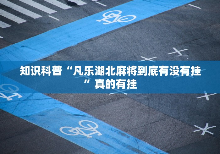 知识科普“凡乐湖北麻将到底有没有挂”真的有挂