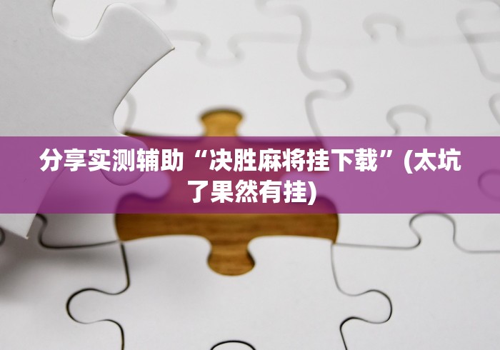 分享实测辅助“决胜麻将挂下载”(太坑了果然有挂)