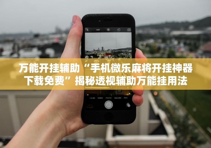 万能开挂辅助“手机微乐麻将开挂神器下载免费”揭秘透视辅助万能挂用法
