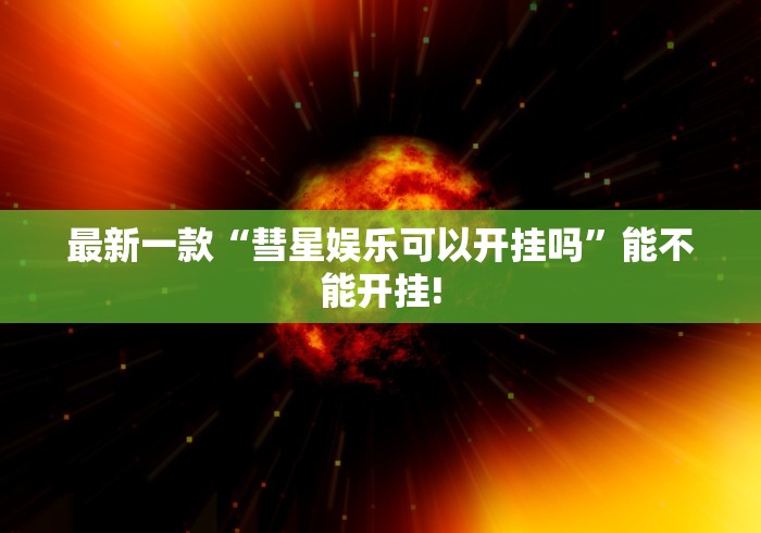 最新一款“彗星娱乐可以开挂吗”能不能开挂!