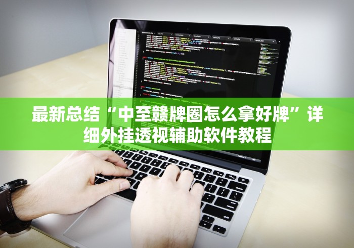 最新总结“中至赣牌圈怎么拿好牌”详细外挂透视辅助软件教程