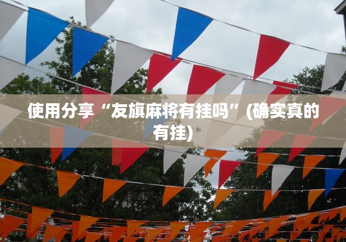 使用分享“友旗麻将有挂吗”(确实真的有挂)