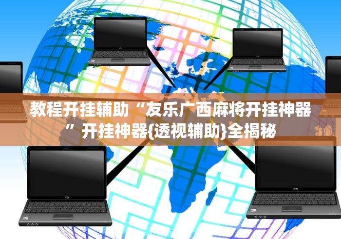 教程开挂辅助“友乐广西麻将开挂神器”开挂神器{透视辅助}全揭秘