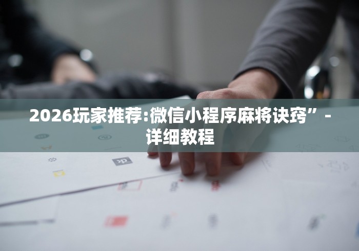 2026玩家推荐:微信小程序麻将诀窍	”-详细教程