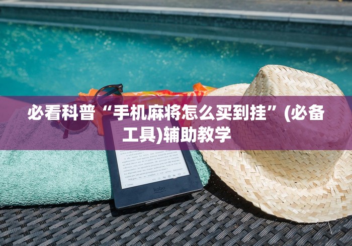 必看科普“手机麻将怎么买到挂	”(必备工具)辅助教学