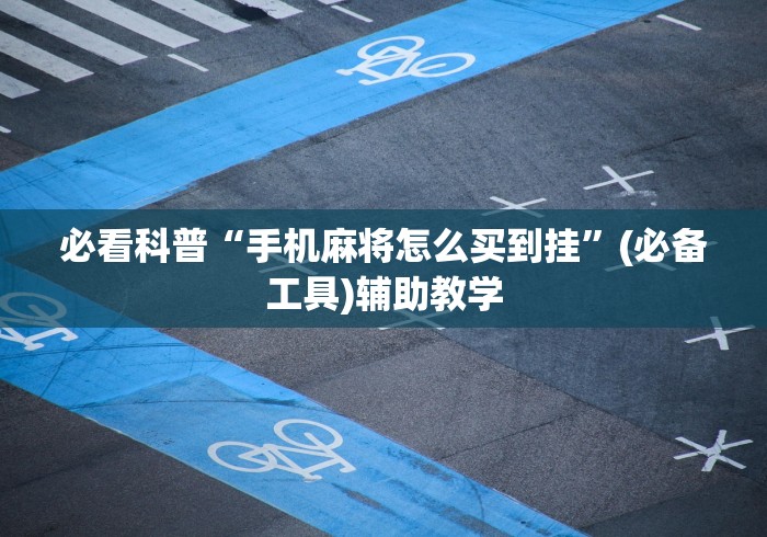 必看科普“手机麻将怎么买到挂	”(必备工具)辅助教学