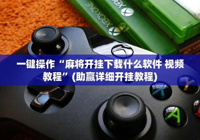 一键操作“麻将开挂下载什么软件 视频教程”(助赢详细开挂教程)
