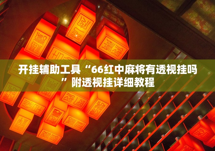开挂辅助工具“66红中麻将有透视挂吗”附透视挂详细教程