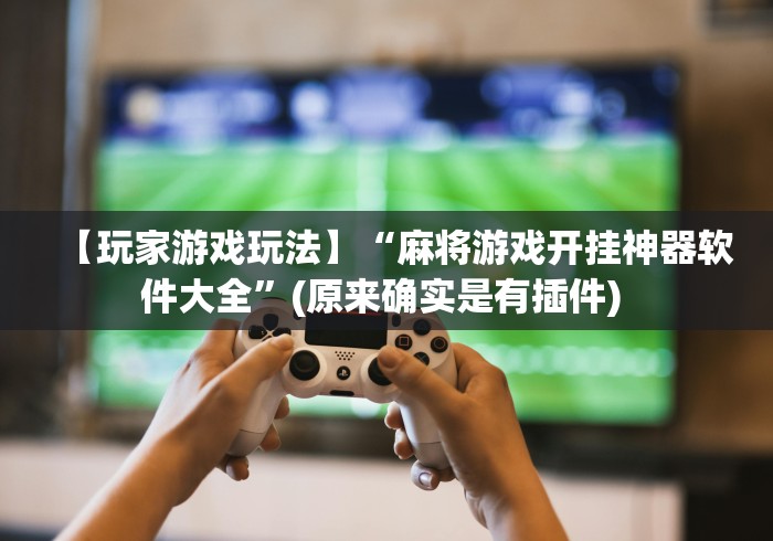 【玩家游戏玩法】“麻将游戏开挂神器软件大全”(原来确实是有插件) 