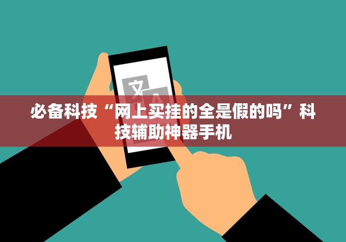 必备科技“网上买挂的全是假的吗	”科技辅助神器手机