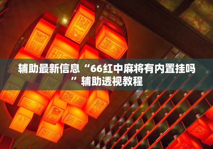 辅助最新信息“66红中麻将有内置挂吗”辅助透视教程