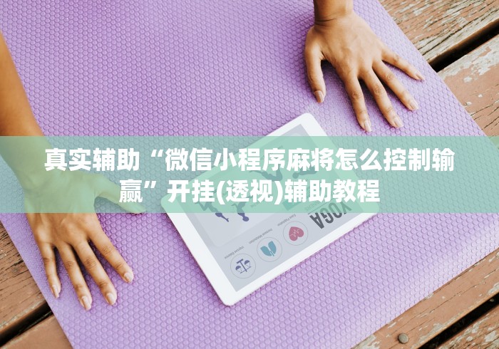 真实辅助“微信小程序麻将怎么控制输赢”开挂(透视)辅助教程