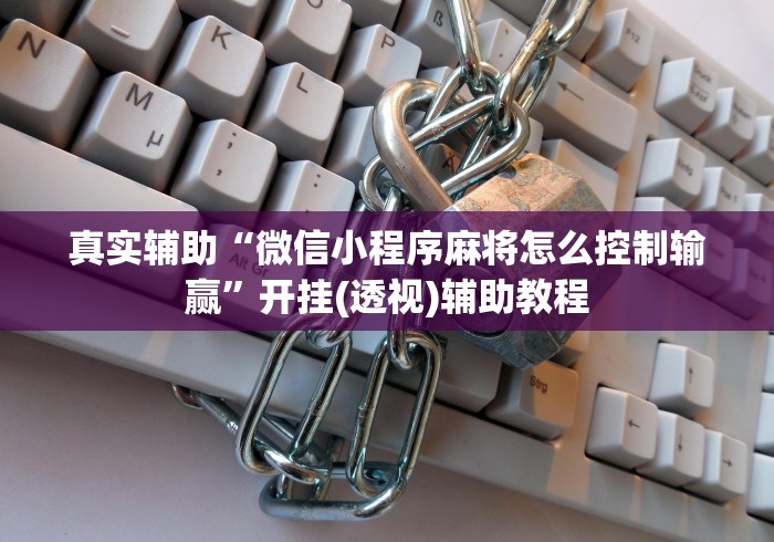 真实辅助“微信小程序麻将怎么控制输赢	”开挂(透视)辅助教程